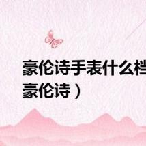 豪伦诗手表什么档次（豪伦诗）