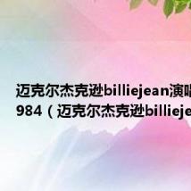迈克尔杰克逊billiejean演唱会版1984(迈克尔杰克逊billiejean)