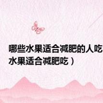哪些水果适合减肥的人吃(哪些水果适合减肥吃)