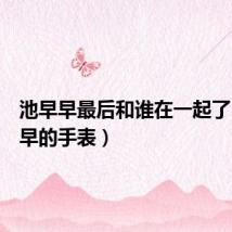 池早早最后和谁在一起了(池早早的手表)