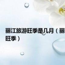 丽江旅游旺季是几月（丽江旅游旺季）