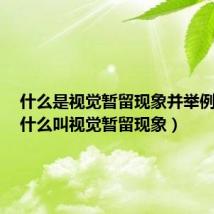 什么是视觉暂留现象并举例说明(什么叫视觉暂留现象)