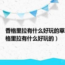 香格里拉有什么好玩的草原(香格里拉有什么好玩的)