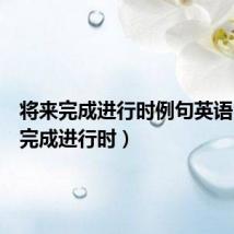 将来完成进行时例句英语(将来完成进行时)