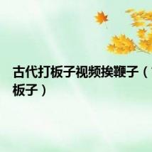 古代打板子视频挨鞭子（古代打板子）