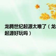 龙腾世纪起源太难了(龙腾世纪起源好玩吗)