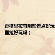 香格里拉有哪些景点好玩(香格里拉好玩吗)