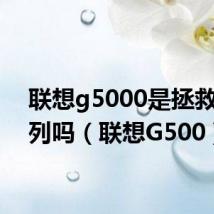 联想g5000是拯救者系列吗(联想G500)