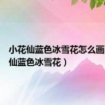 小花仙蓝色冰雪花怎么画(小花仙蓝色冰雪花)