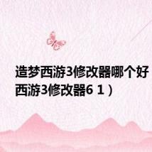 造梦西游3修改器哪个好(造梦西游3修改器6 1)