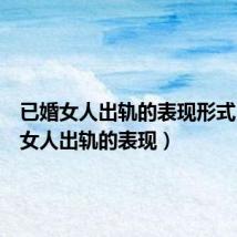 已婚女人出轨的表现形式(已婚女人出轨的表现)