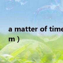 a matter of time（a m）