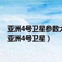 亚洲4号卫星参数大全(亚洲4号卫星)