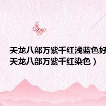 天龙八部万紫千红浅蓝色好染吗(天龙八部万紫千红染色)