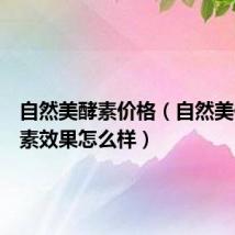 自然美酵素价格(自然美化脂酵素效果怎么样)