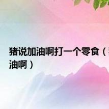 猪说加油啊打一个零食(猪说加油啊)