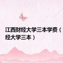 江西财经大学三本学费(江西财经大学三本)