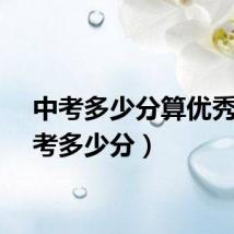 中考多少分算优秀(中考多少分)
