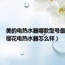 美的电热水器哪款型号最好用(樱花电热水器怎么样)