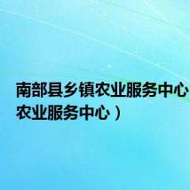 南部县乡镇农业服务中心（乡镇农业服务中心）