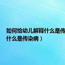 如何给幼儿解释什么是传染病(什么是传染病)