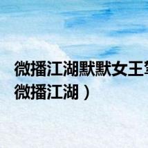 微播江湖默默女王驾到（微播江湖）