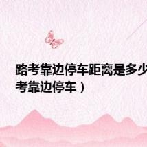 路考靠边停车距离是多少?(路考靠边停车)