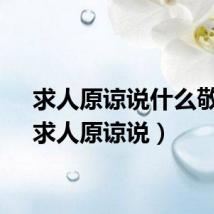 求人原谅说什么敬辞（求人原谅说）