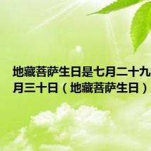 地藏菩萨生日是七月二十九还是七月三十日(地藏菩萨生日)