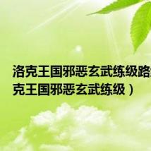 洛克王国邪恶玄武练级路线(洛克王国邪恶玄武练级)