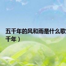 五千年的风和雨是什么歌名（五千年）