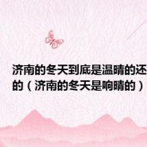 济南的冬天到底是温晴的还是响晴的(济南的冬天是响晴的)