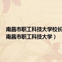 南昌市职工科技大学校长是谁(南昌市职工科技大学)