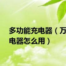 多功能充电器（万能充电器怎么用）