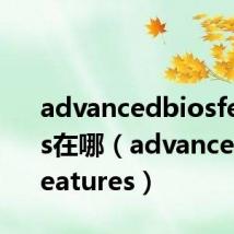 advancedbiosfeatures在哪(advancedbiosfeatures)