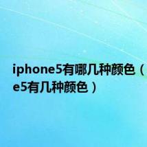 iphone5有哪几种颜色(iphone5有几种颜色)
