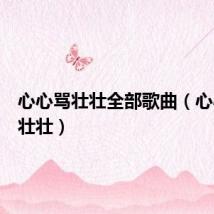 心心骂壮壮全部歌曲（心心狂喷壮壮）