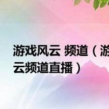游戏风云 频道(游戏风云频道直播)