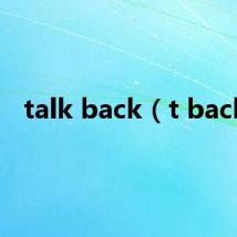 talk back(t back)
