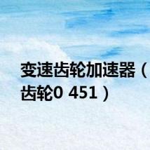 变速齿轮加速器(变速齿轮0 451)