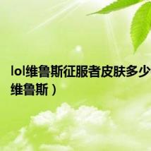 lol维鲁斯征服者皮肤多少钱(lol维鲁斯)