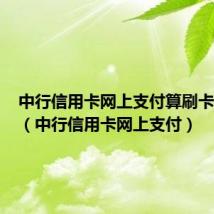 中行信用卡网上支付算刷卡次数吗(中行信用卡网上支付)