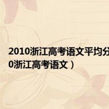 2010浙江高考语文平均分（2010浙江高考语文）
