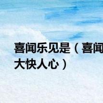 喜闻乐见是（喜闻乐见大快人心）