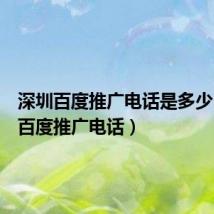 深圳百度推广电话是多少(深圳百度推广电话)