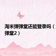 淘米弹弹堂还能登录吗(淘米弹弹堂2)