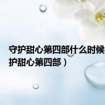 守护甜心第四部什么时候出(守护甜心第四部)