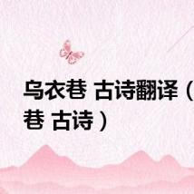 乌衣巷 古诗翻译（乌衣巷 古诗）