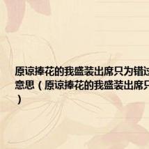 原谅捧花的我盛装出席只为错过你是什么意思(原谅捧花的我盛装出席只为错过你)