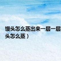 馒头怎么蒸出来一层一层的(馒头怎么蒸)